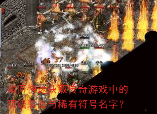 如何快速获取传奇游戏中的顶级装备与稀有符号名字? 如何快速获取传奇游戏中的顶级装备与稀有符号名字?