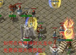 如何在传奇神剑火龙中免费获取充值赞助? 如何在传奇神剑火龙中免费获取充值赞助?