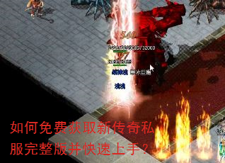 如何免费获取新传奇私服完整版并快速上手? 如何免费获取新传奇私服完整版并快速上手?