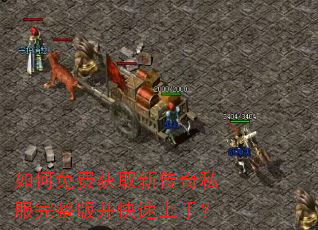 如何免费获取新传奇私服完整版并快速上手? 如何免费获取新传奇私服完整版并快速上手?