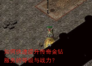 如何快速提升传奇金钻服务的等级与战力? 如何快速提升传奇金钻服务的等级与战力?