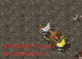 如何快速提升五味火龙复古传奇的战斗力? 如何快速提升五味火龙复古传奇的战斗力?