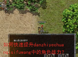 如何快速提升danzhiyechuanqisifuwang中的角色战力? 如何快速提升danzhiyechuanqisifuwang中的角色战力?