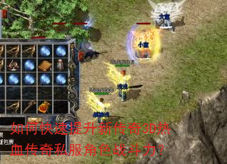 如何快速提升新传奇3D热血传奇私服角色战斗力? 如何快速提升新传奇3D热血传奇私服角色战斗力?