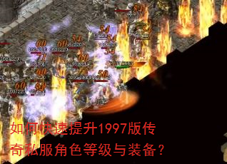 如何快速提升1997版传奇私服角色等级与装备? 如何快速提升1997版传奇私服角色等级与装备?
