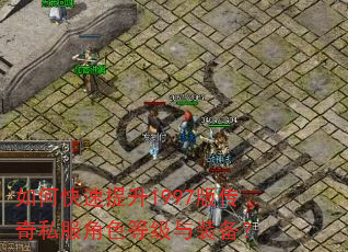 如何快速提升1997版传奇私服角色等级与装备? 如何快速提升1997版传奇私服角色等级与装备?