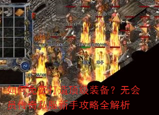 如何免费打造顶级装备?无会员传奇私服新手攻略全解析 如何免费打造顶级装备?无会员传奇私服新手攻略全解析