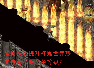 如何快速提升神鬼世界热血传奇私服角色等级? 如何快速提升神鬼世界热血传奇私服角色等级?