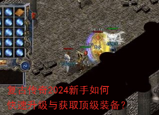 复古传奇2024新手如何快速升级与获取顶级装备? 复古传奇2024新手如何快速升级与获取顶级装备?