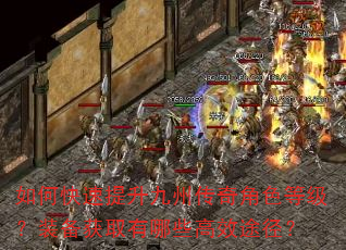 如何快速提升九州传奇角色等级?装备获取有哪些高效途径? 如何快速提升九州传奇角色等级?装备获取有哪些高效途径?