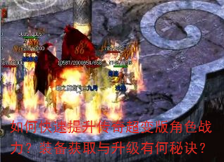 如何快速提升传奇超变版角色战力?装备获取与升级有何秘诀? 如何快速提升传奇超变版角色战力?装备获取与升级有何秘诀?