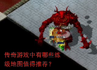 传奇游戏中有哪些练级地图值得推荐? 传奇游戏中有哪些练级地图值得推荐?
