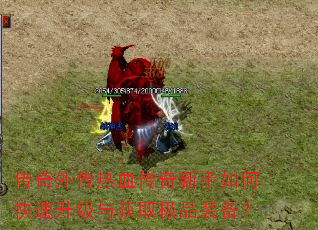 传奇外传热血传奇新手如何快速升级与获取极品装备? 传奇外传热血传奇新手如何快速升级与获取极品装备?