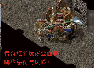 传奇红名玩家会面临哪些惩罚与风险? 传奇红名玩家会面临哪些惩罚与风险?