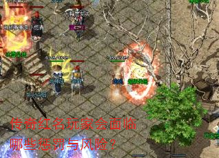 传奇红名玩家会面临哪些惩罚与风险? 传奇红名玩家会面临哪些惩罚与风险?